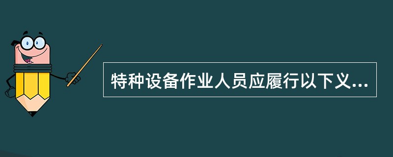 特种设备作业人员应履行以下义务()。