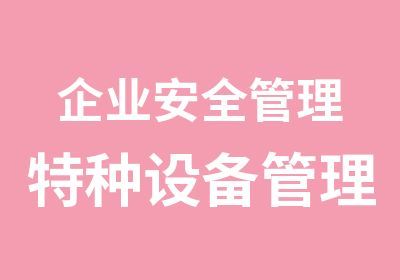 企业安全管理特种设备管理员培训